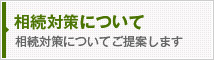 相続対策について 相続対策についてご提案します
