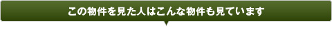 この物件を見た人はこんな物件も見ています